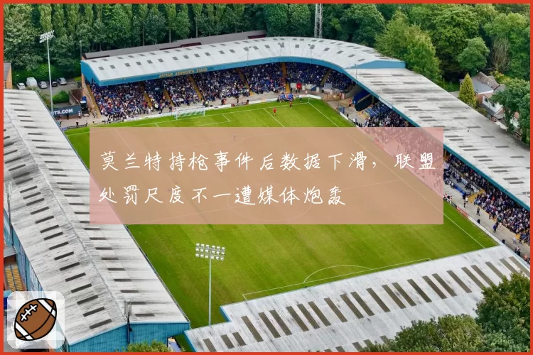 莫兰特持枪事件后数据下滑，联盟处罚尺度不一遭媒体炮轰
