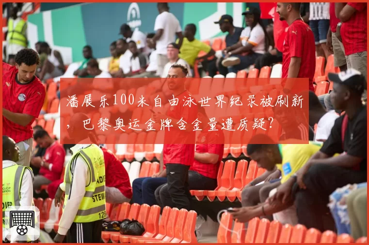 潘展乐100米自由泳世界纪录被刷新,巴黎奥运金牌含金量遭质疑?