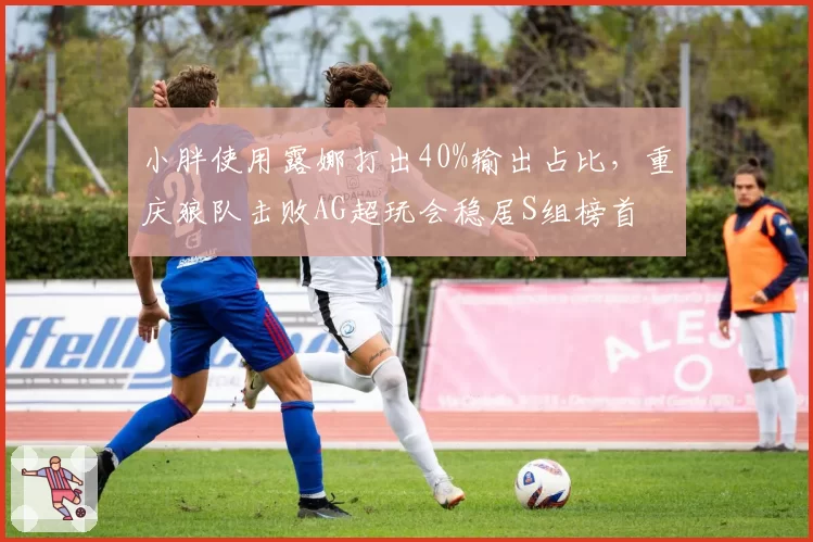 小胖使用露娜打出40%输出占比,重庆狼队击败AG超玩会稳居S组榜首