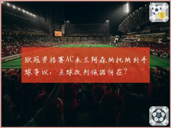 欧冠资格赛AC米兰阿森纳托纳利手球争议,点球改判依据何在?