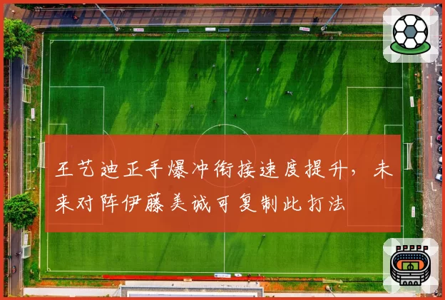王艺迪正手爆冲衔接速度提升,未来对阵伊藤美诚可复制此打法