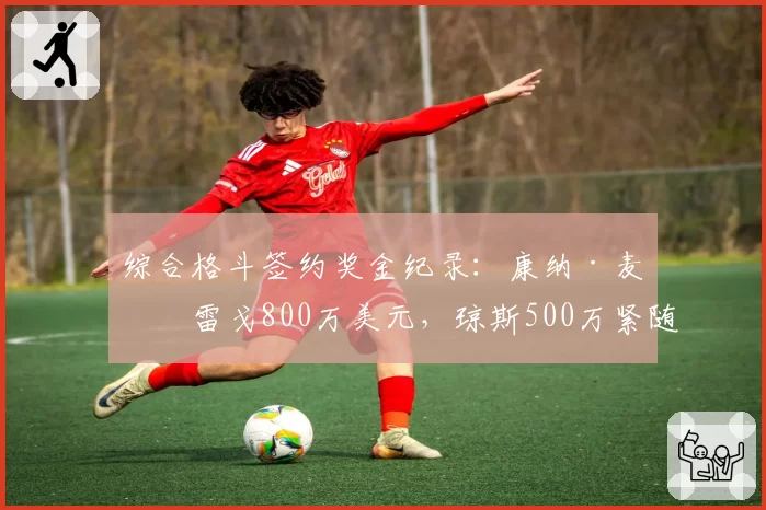 综合格斗签约奖金纪录:康纳·麦格雷戈800万美元,琼斯500万紧随
