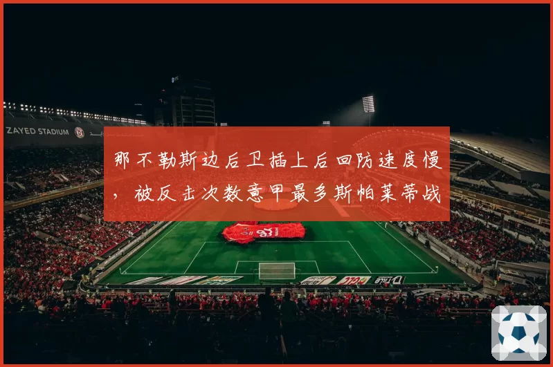 那不勒斯边后卫插上后回防速度慢，被反击次数意甲最多斯帕莱蒂战术冒进