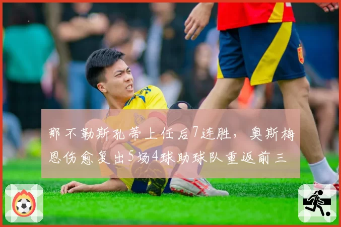 那不勒斯孔蒂上任后7连胜，奥斯梅恩伤愈复出5场4球助球队重返前三
