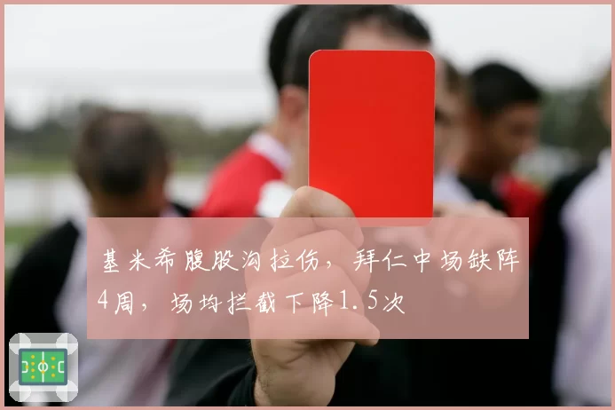 基米希腹股沟拉伤,拜仁中场缺阵4周,场均拦截下降1.5次