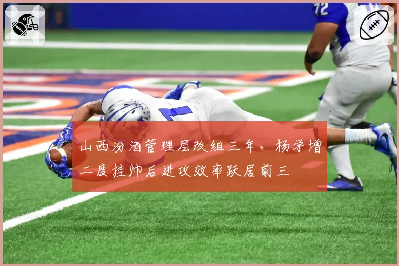 山西汾酒管理层改组三年,杨学增二度挂帅后进攻效率跃居前三