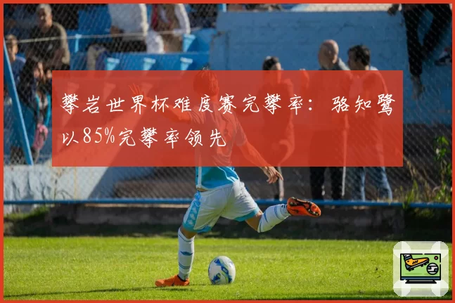 攀岩世界杯难度赛完攀率：骆知鹭以85%完攀率领先