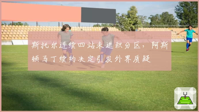 斯托尔连续四站未进积分区，阿斯顿马丁续约决定引发外界质疑